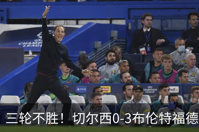 三轮不胜！切尔西0-3布伦特福德先赛掉第七 蓝军连续21场联赛丢球