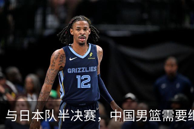 与日本队半决赛，中国男篮需要继续发挥内线优势+后场保持攻击力