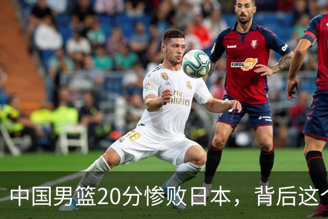 中国男篮20分惨败日本，背后这个严重的问题必须正视了
