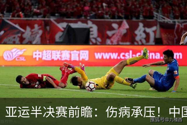 亚运半决赛前瞻：伤病承压！中国男篮艰难迎战东道主日本