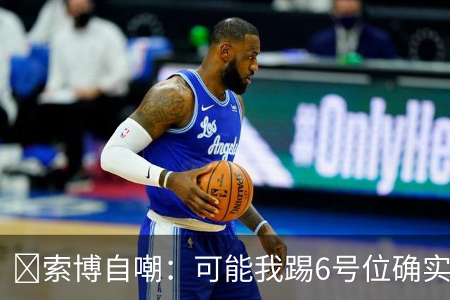 😂索博自嘲：可能我踢6号位确实不是最佳，毕竟对抗10次才赢1次